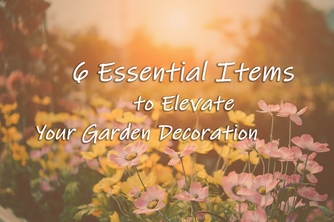 6 Essential Items to Elevate Your Garden Decoration